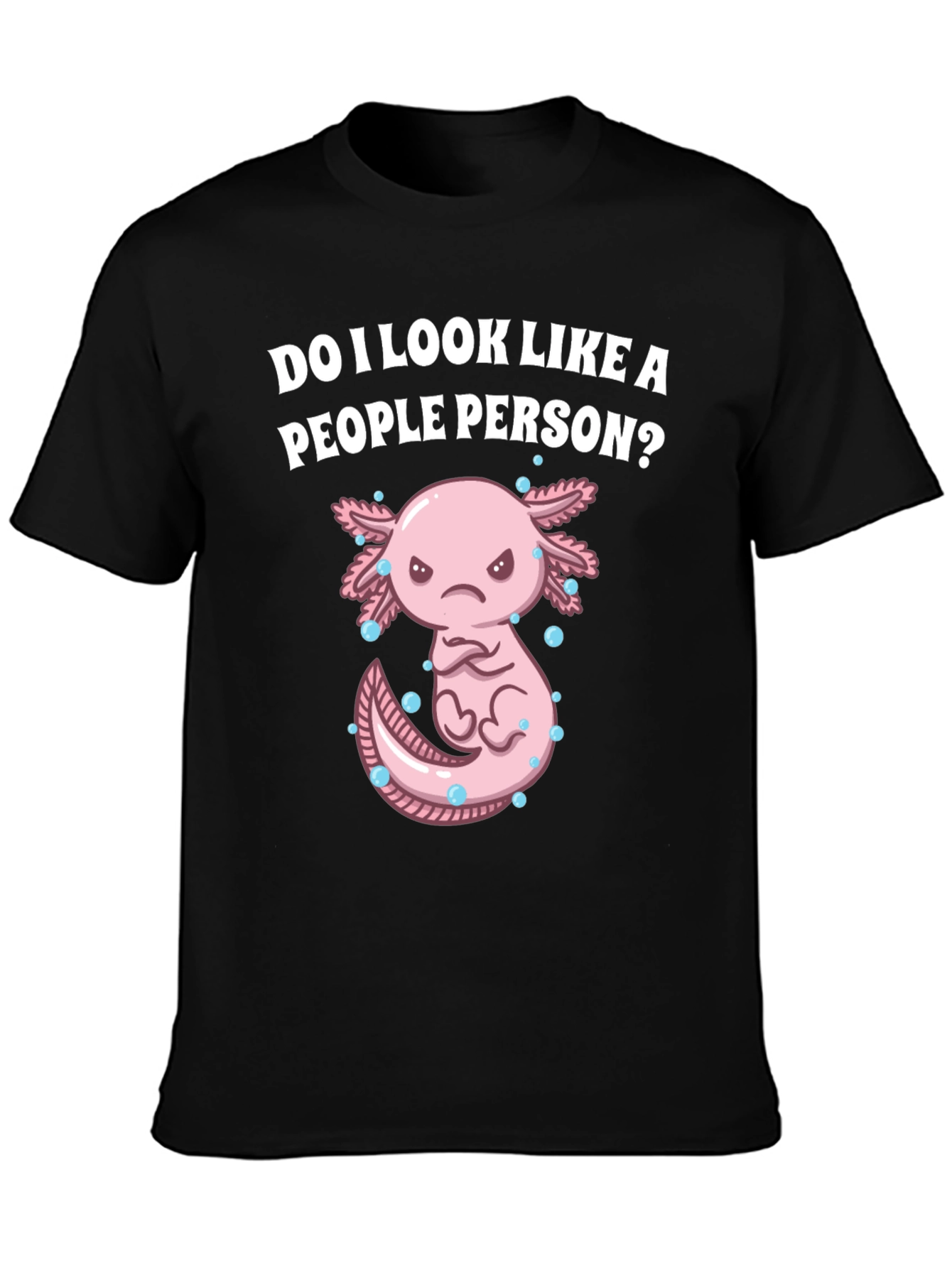 Sarcastic Axolotl T-Shirt: Do I Look Like a People Person?