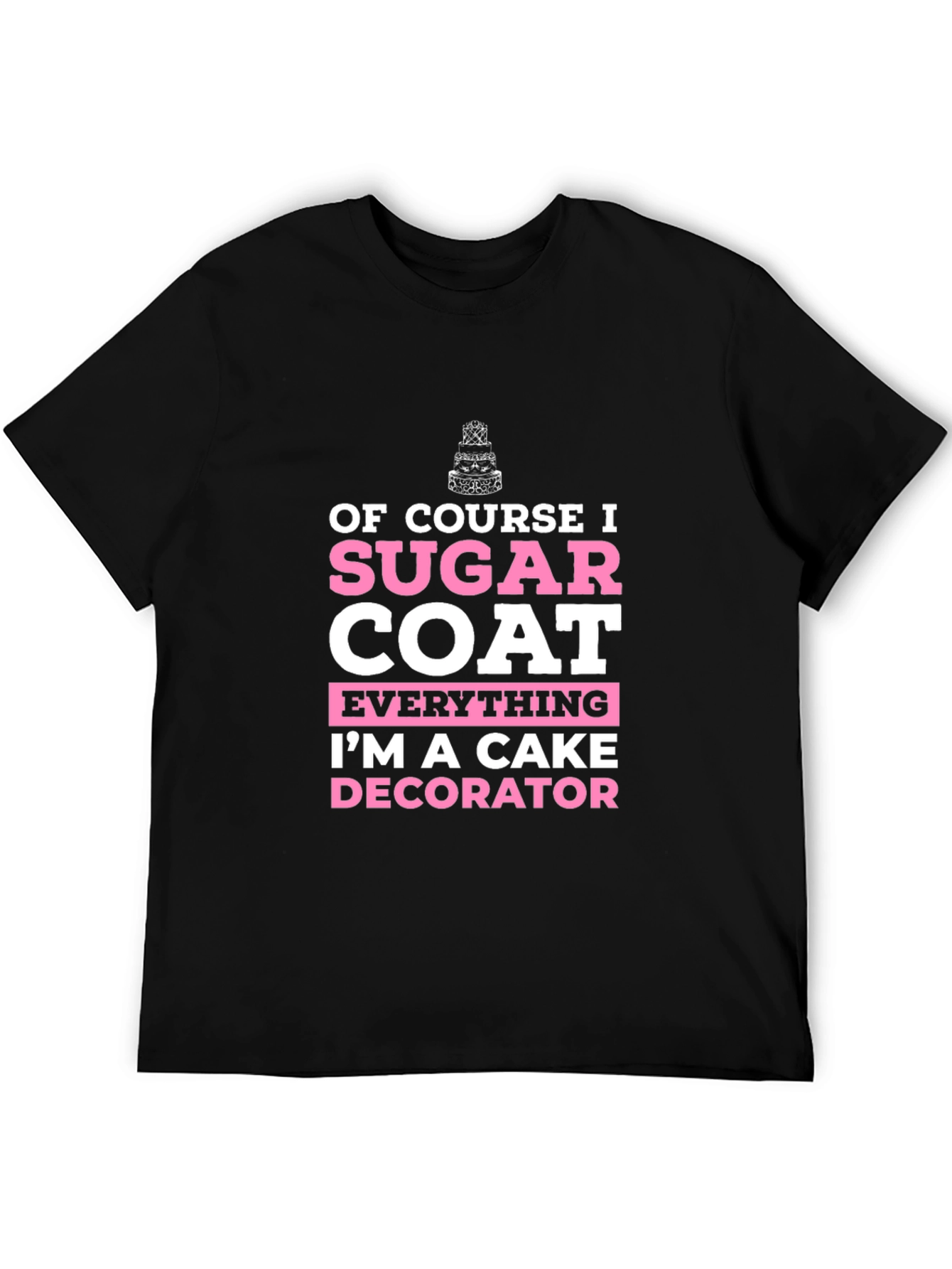 Cake Decorator T-Shirt - Sugar Coat Everything