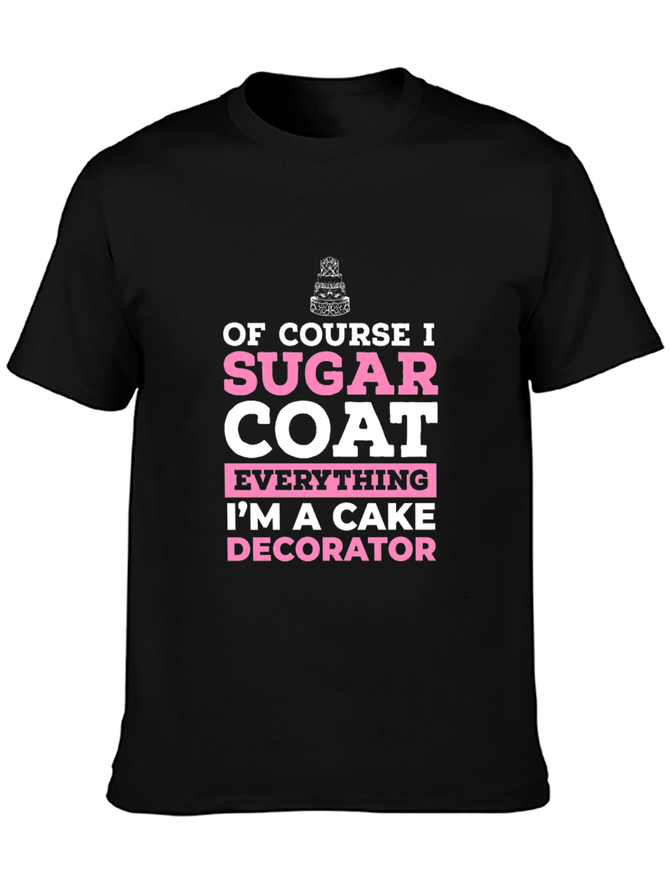 Cake Decorator T-Shirt - Sugar Coat Everything