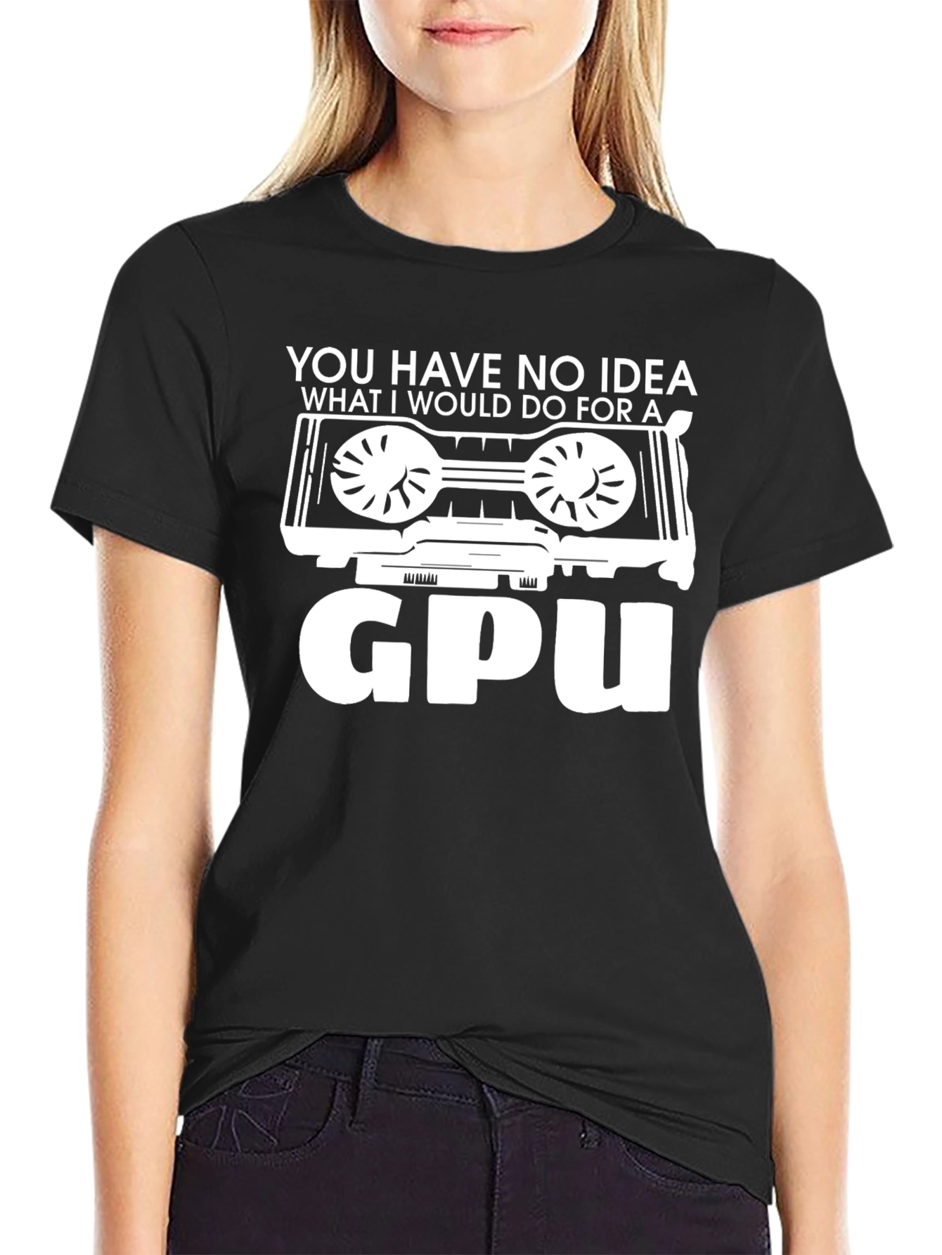 You Have No Idea GPU T-Shirt