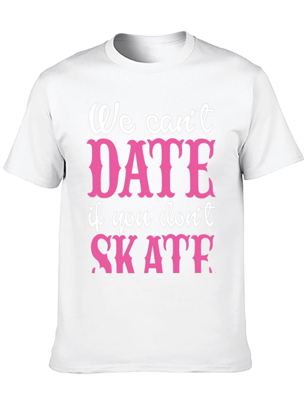 We Cant Date If You Dont Skate Graphic Tee