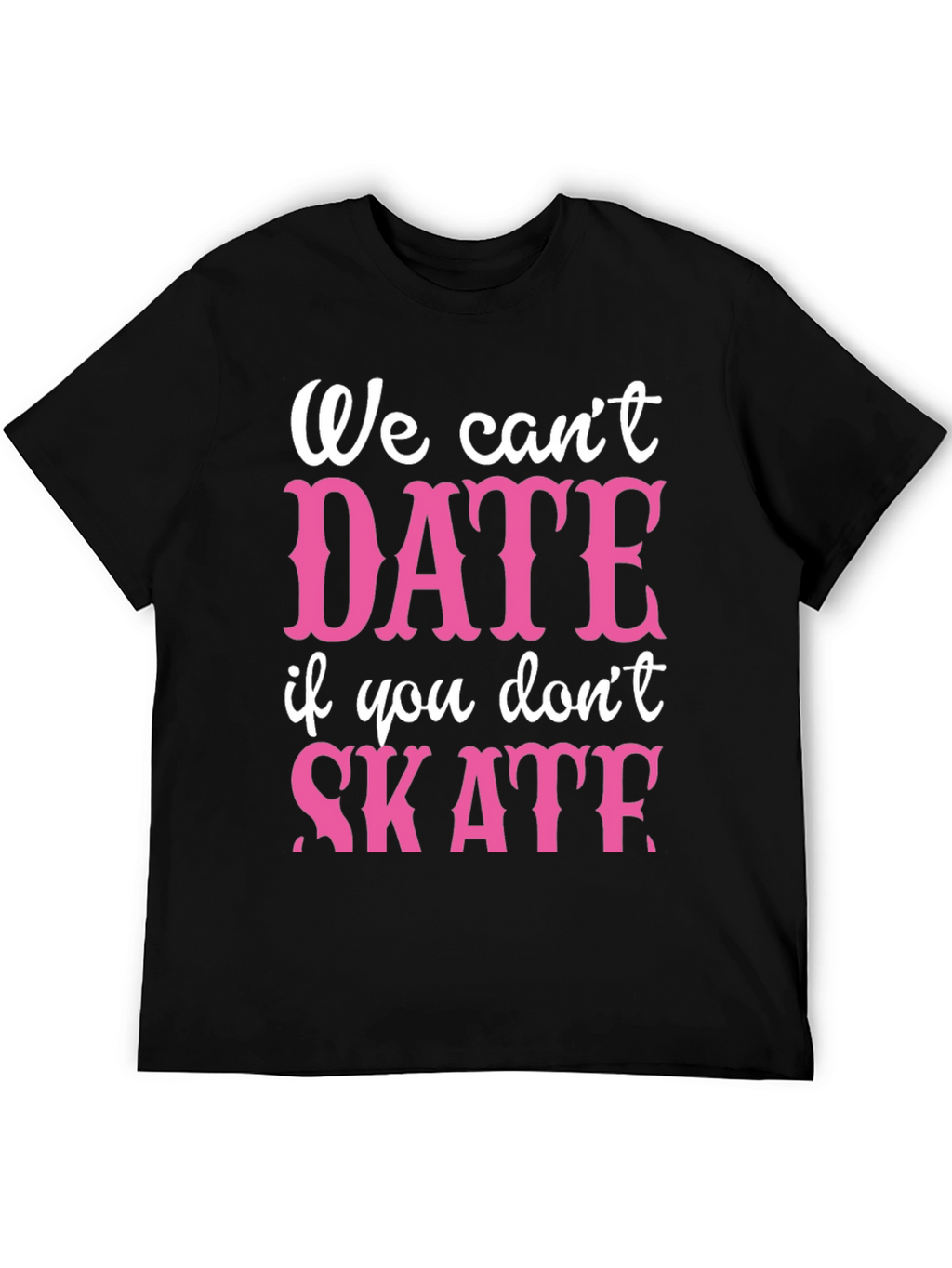 We Cant Date If You Dont Skate Graphic Tee