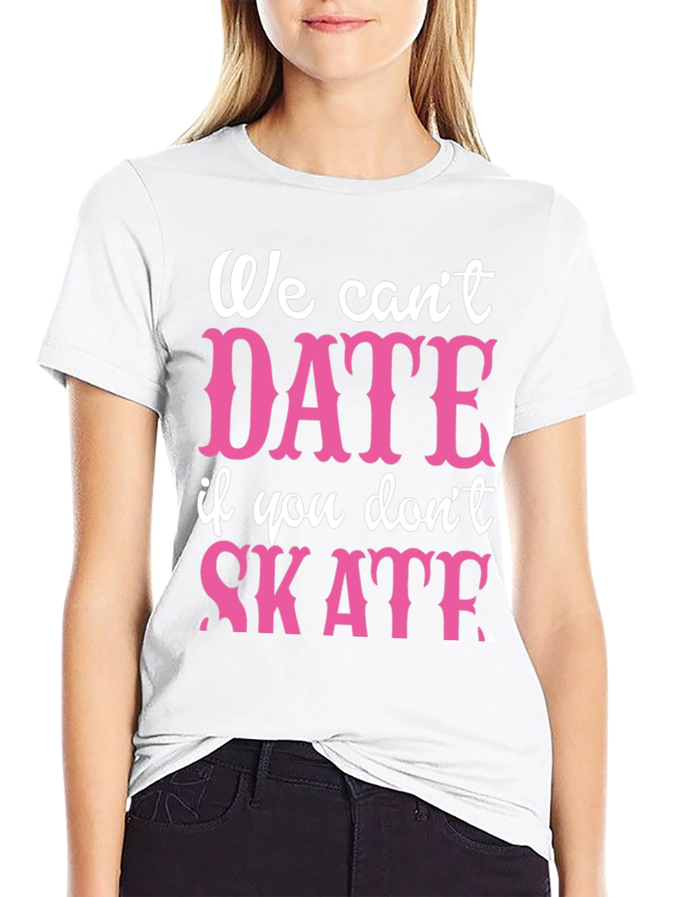 We Cant Date If You Dont Skate Graphic Tee
