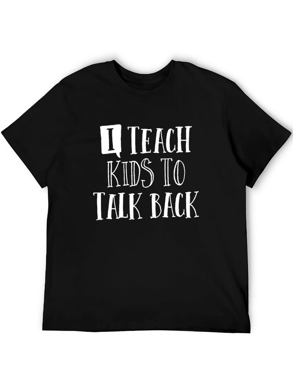 I Teach Kids to Talk Back T-Shirt