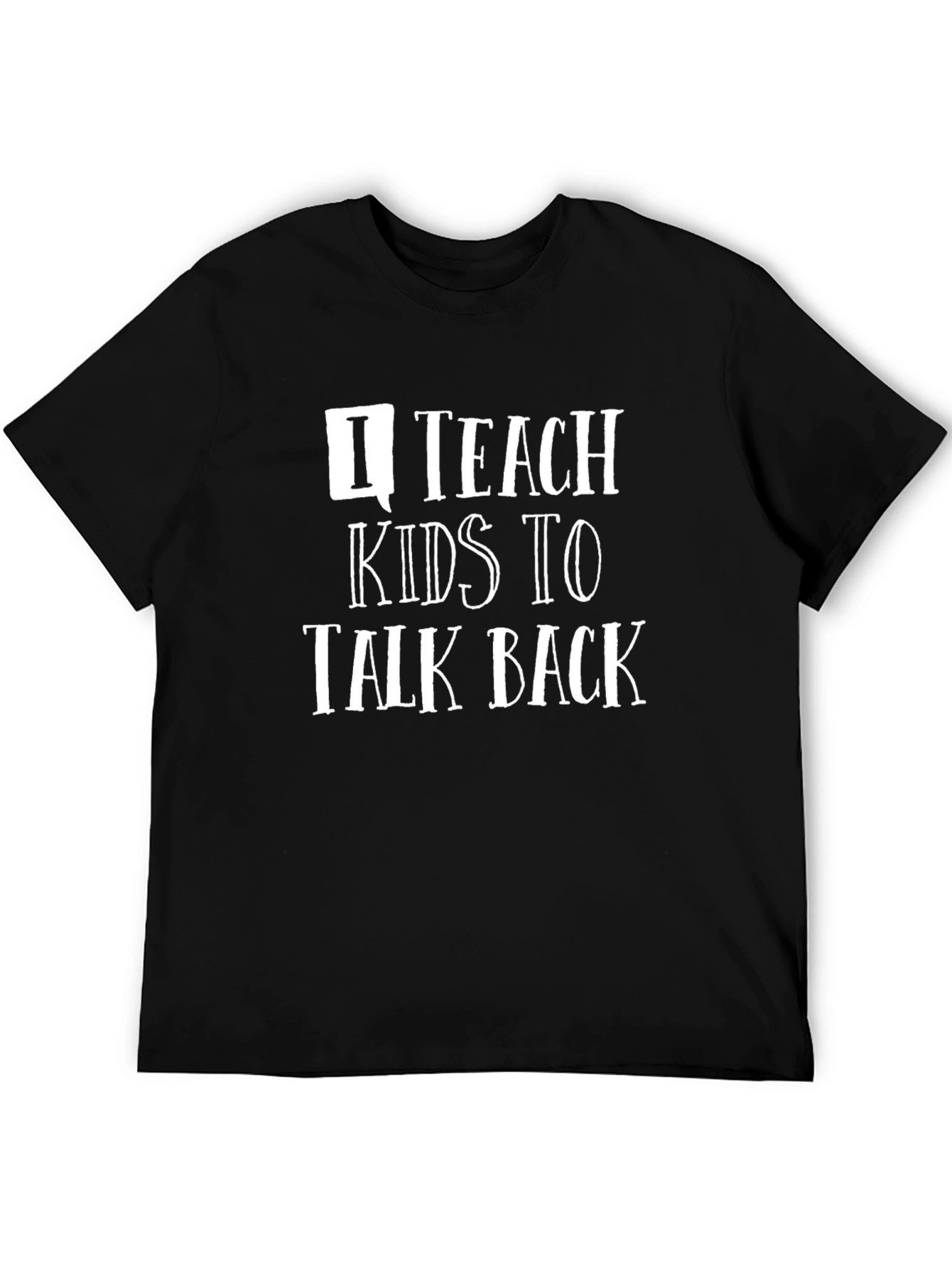 I Teach Kids to Talk Back T-Shirt