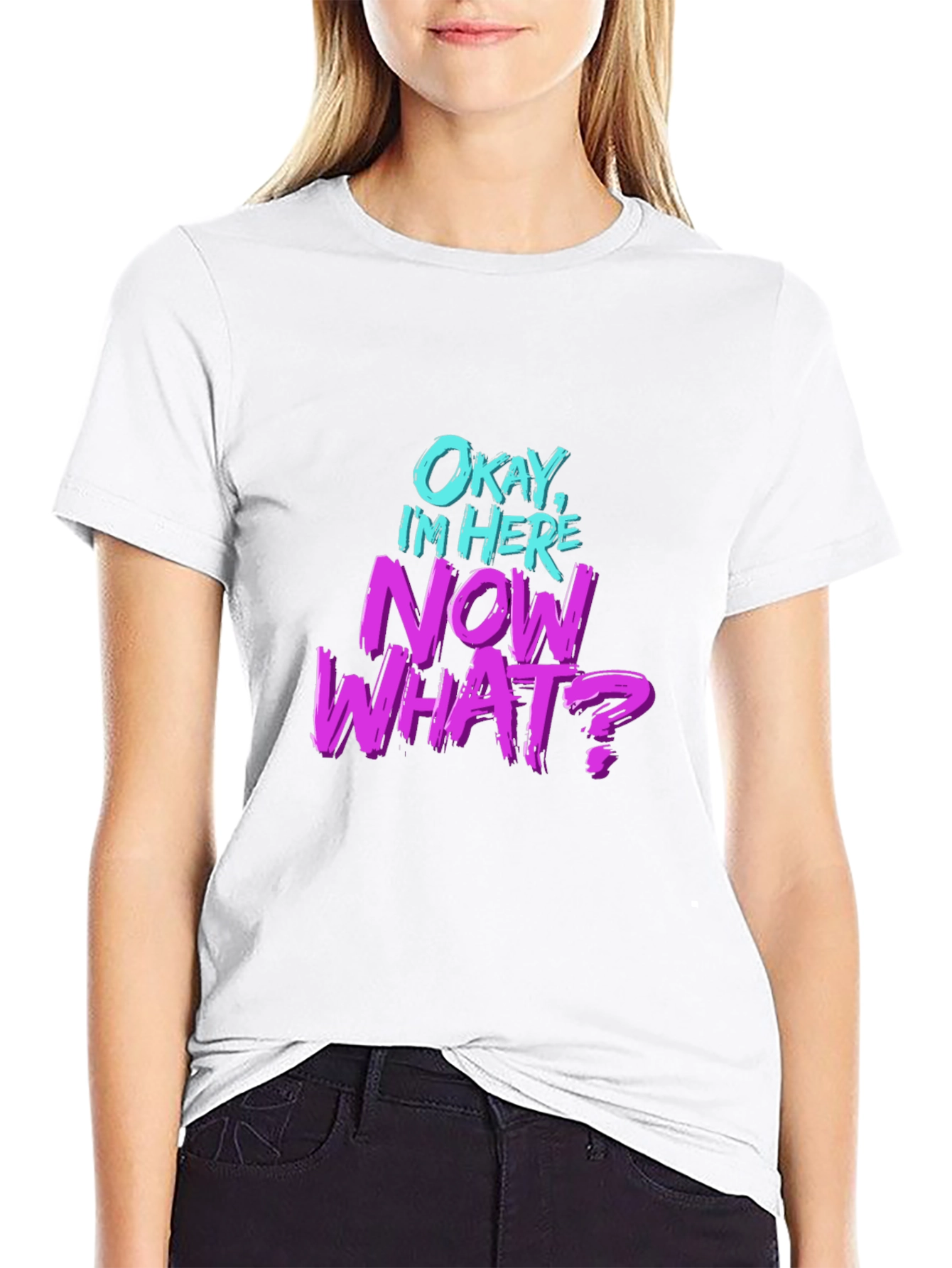 Okay Im Here Now What? Graphic T-Shirt