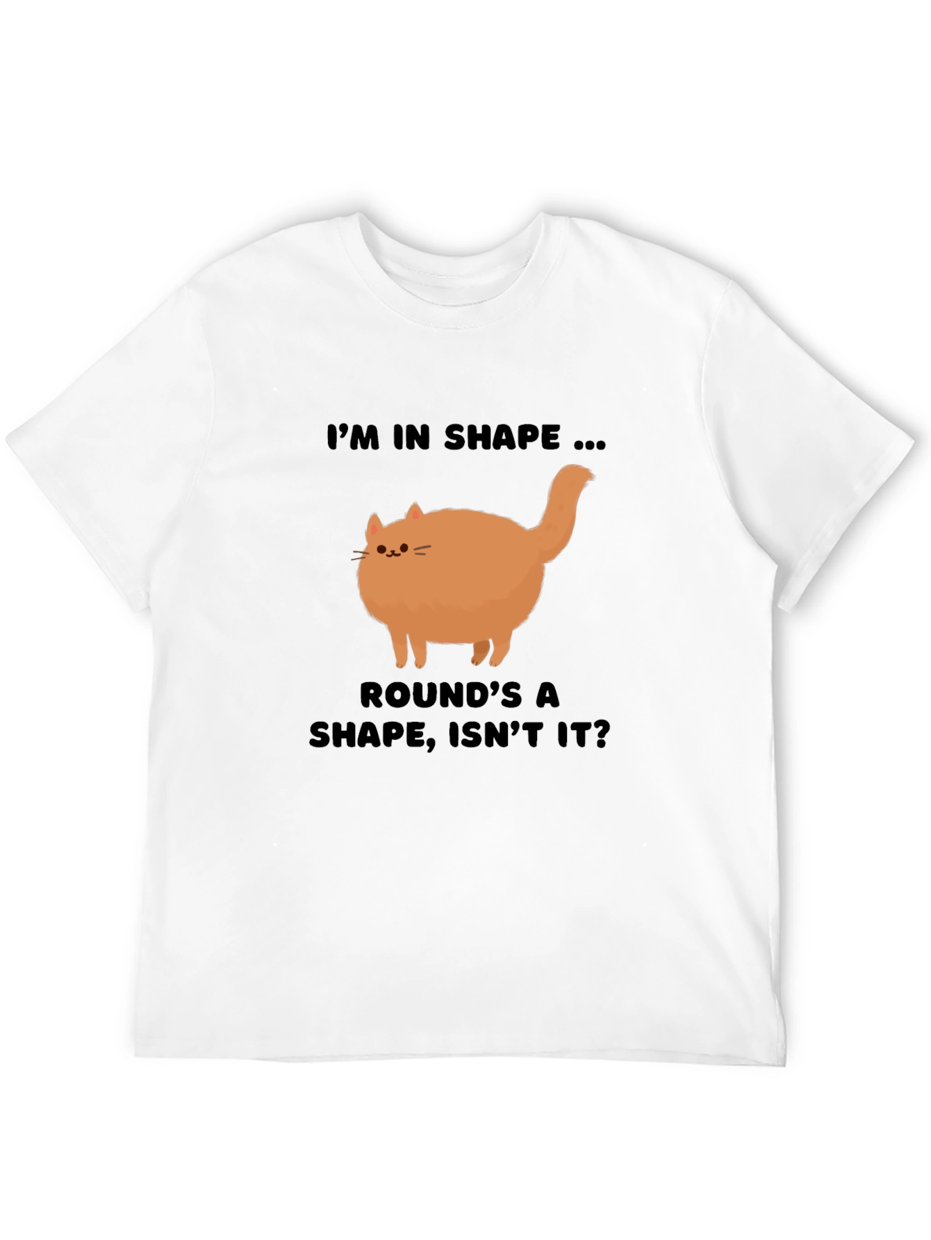 Funny Round Cat T-Shirt - Im in Shape!