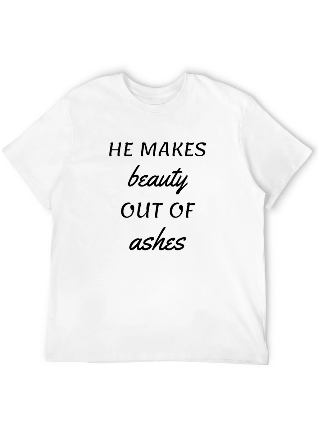 He Makes Beauty Out of Ashes T-Shirt