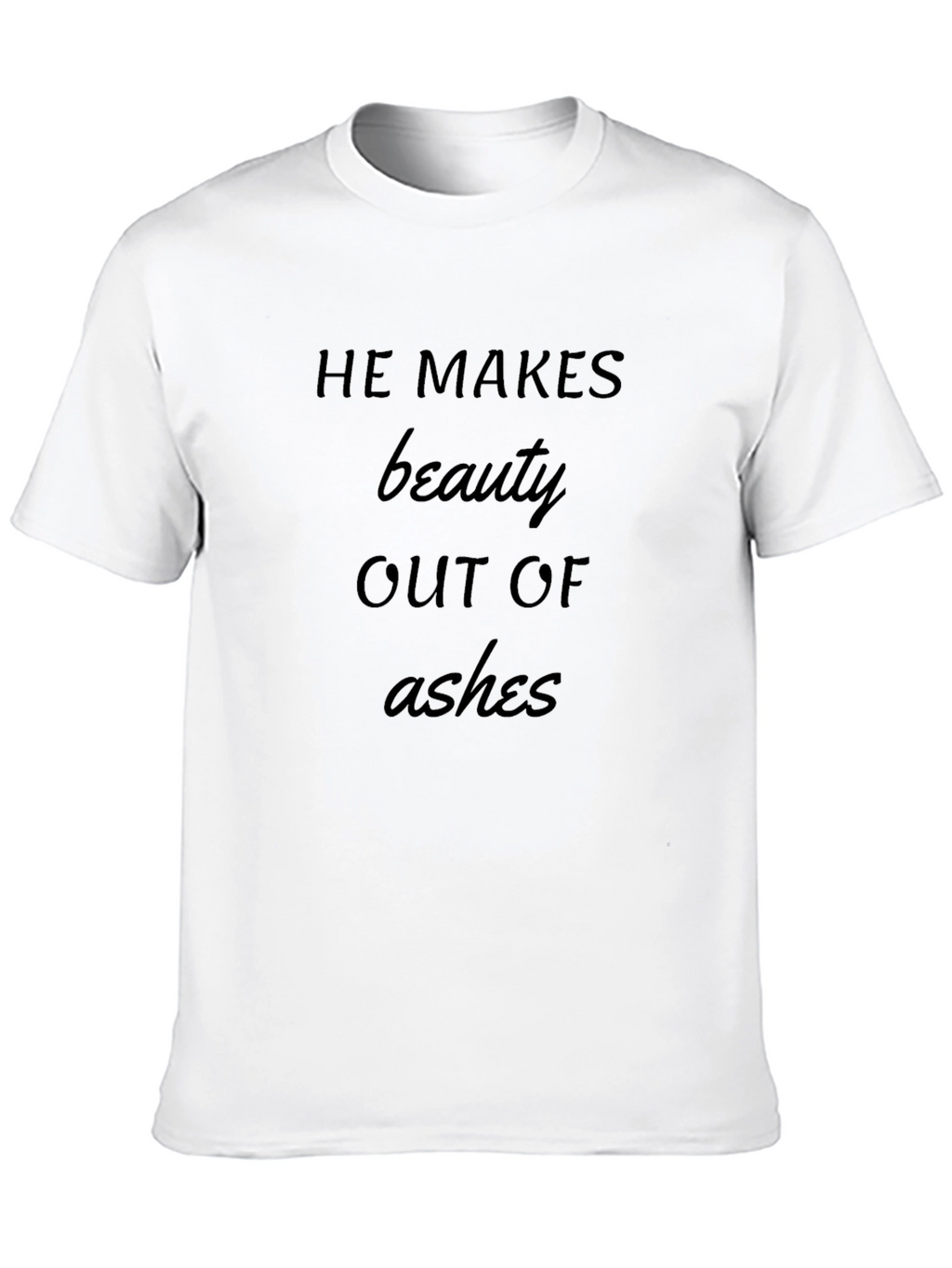He Makes Beauty Out of Ashes T-Shirt