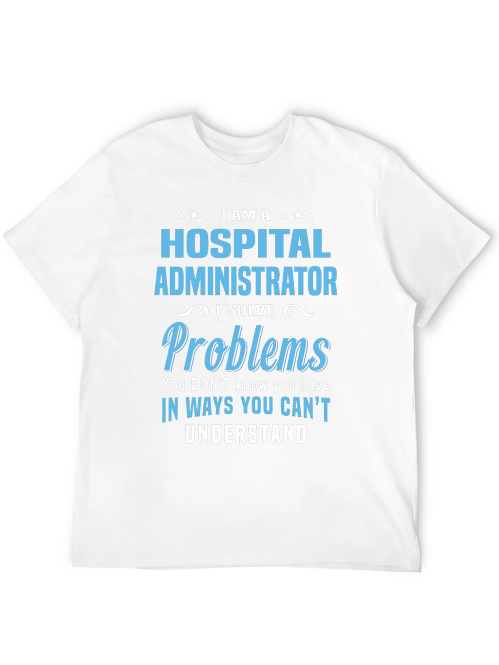 Hospital Administrator T-Shirt - I Solve Problems