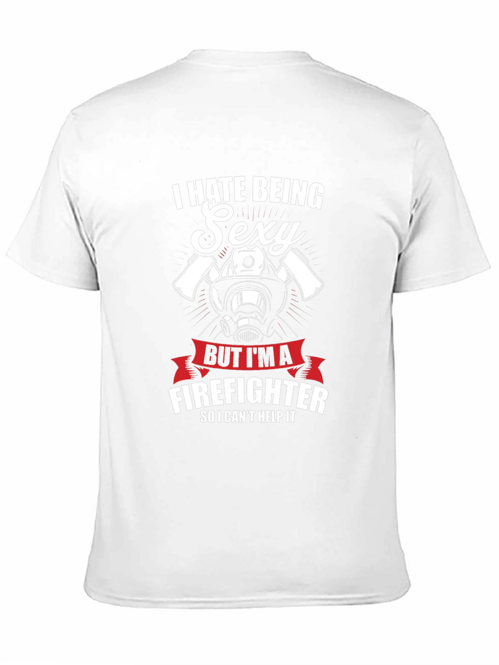 I Hate Being Sexy Firefighter T-Shirt