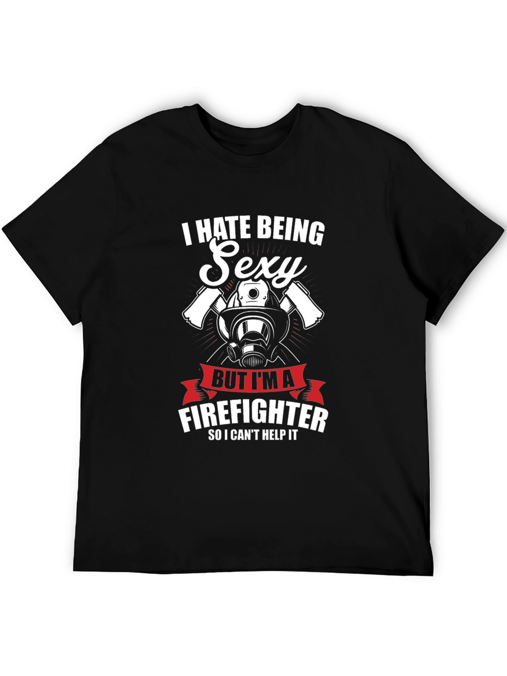 I Hate Being Sexy Firefighter T-Shirt