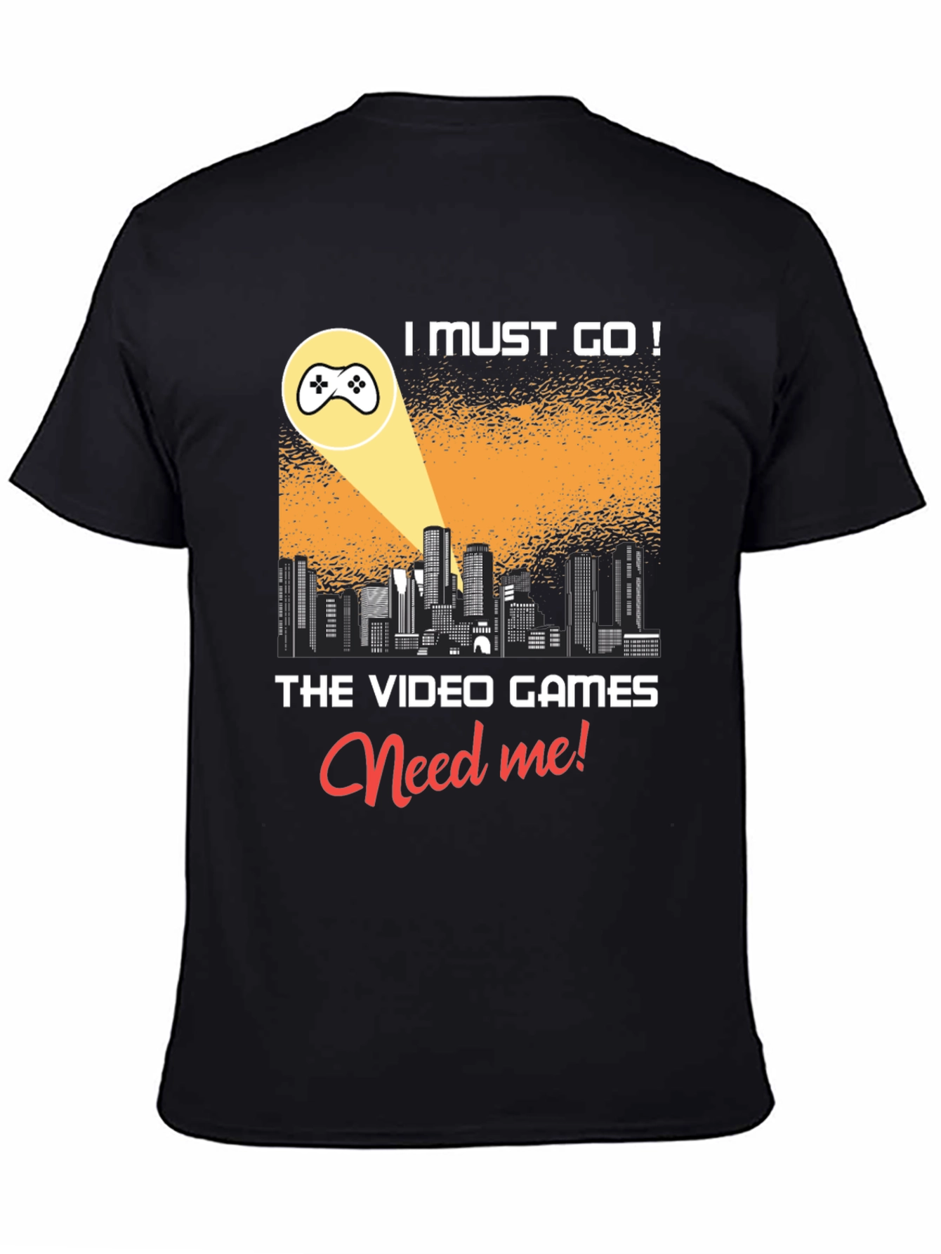 Gamer T-Shirt: I Must Go! Video Games Need Me!