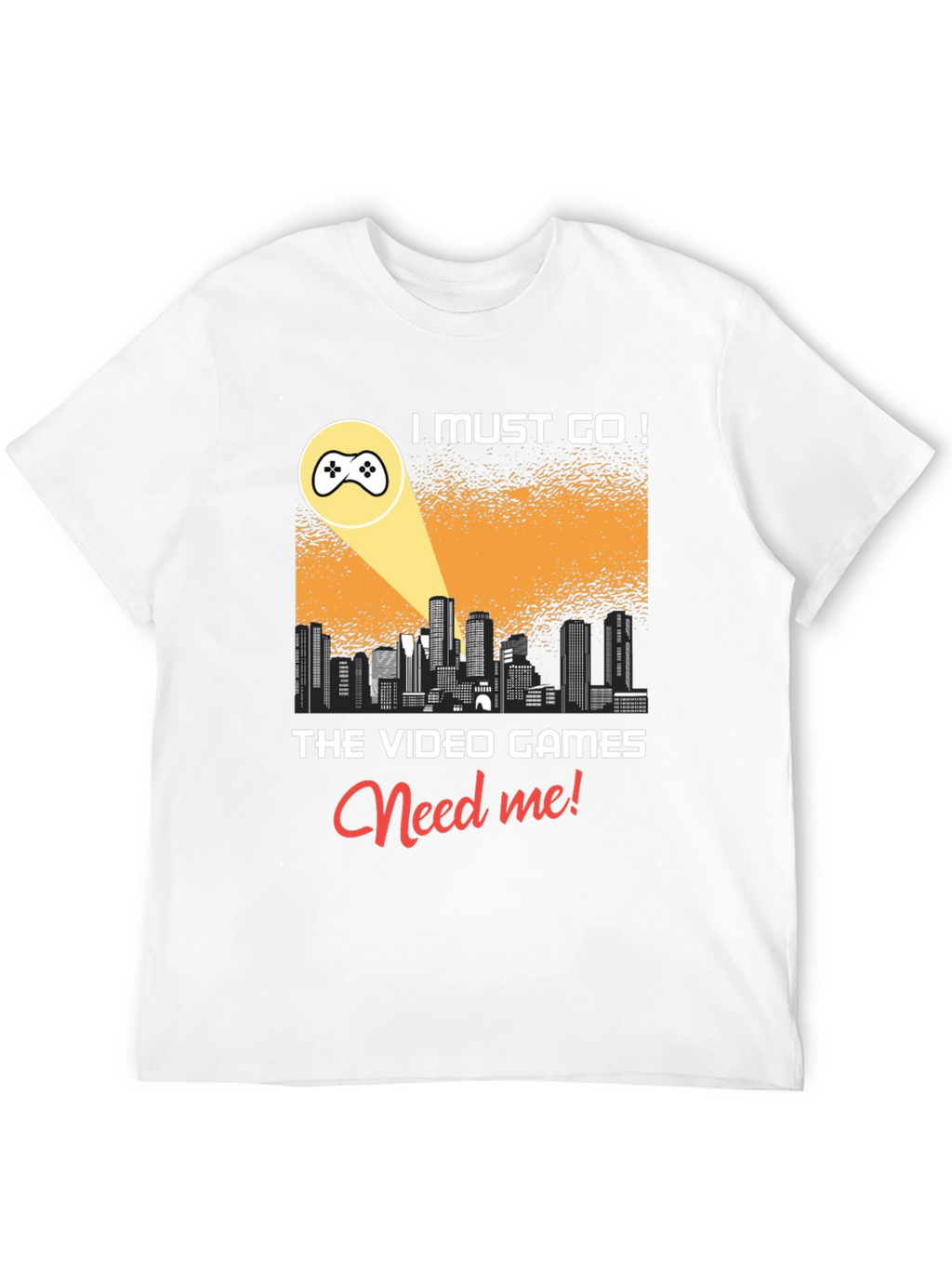 Gamer T-Shirt: I Must Go! Video Games Need Me!