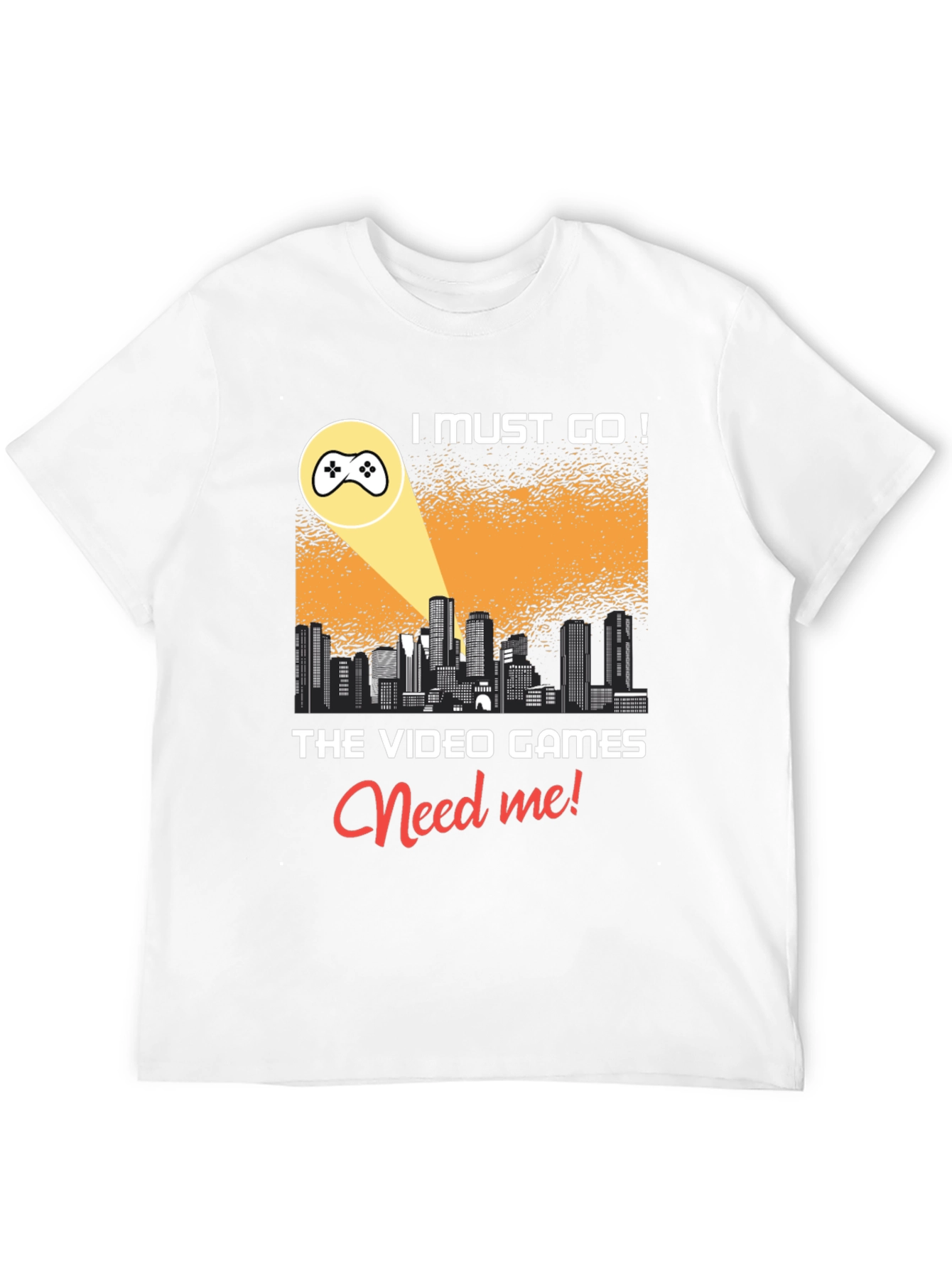 Gamer T-Shirt: I Must Go! Video Games Need Me!