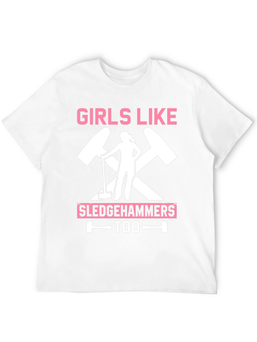 Girls Like Sledgehammers Too T-Shirt