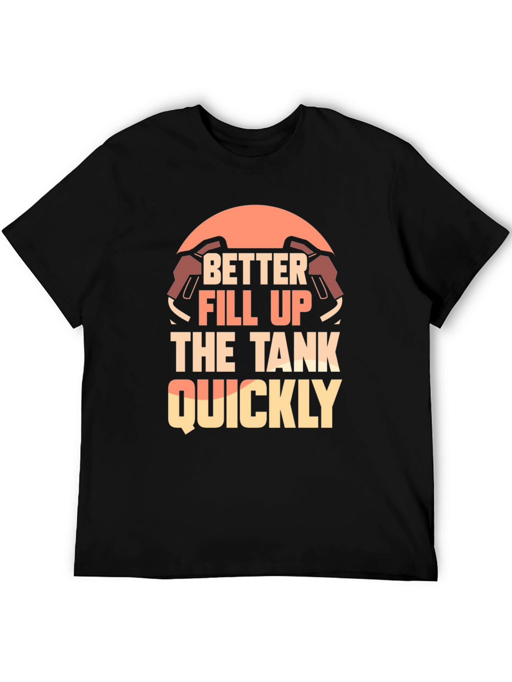 Better Fill Up the Tank Quickly T-Shirt