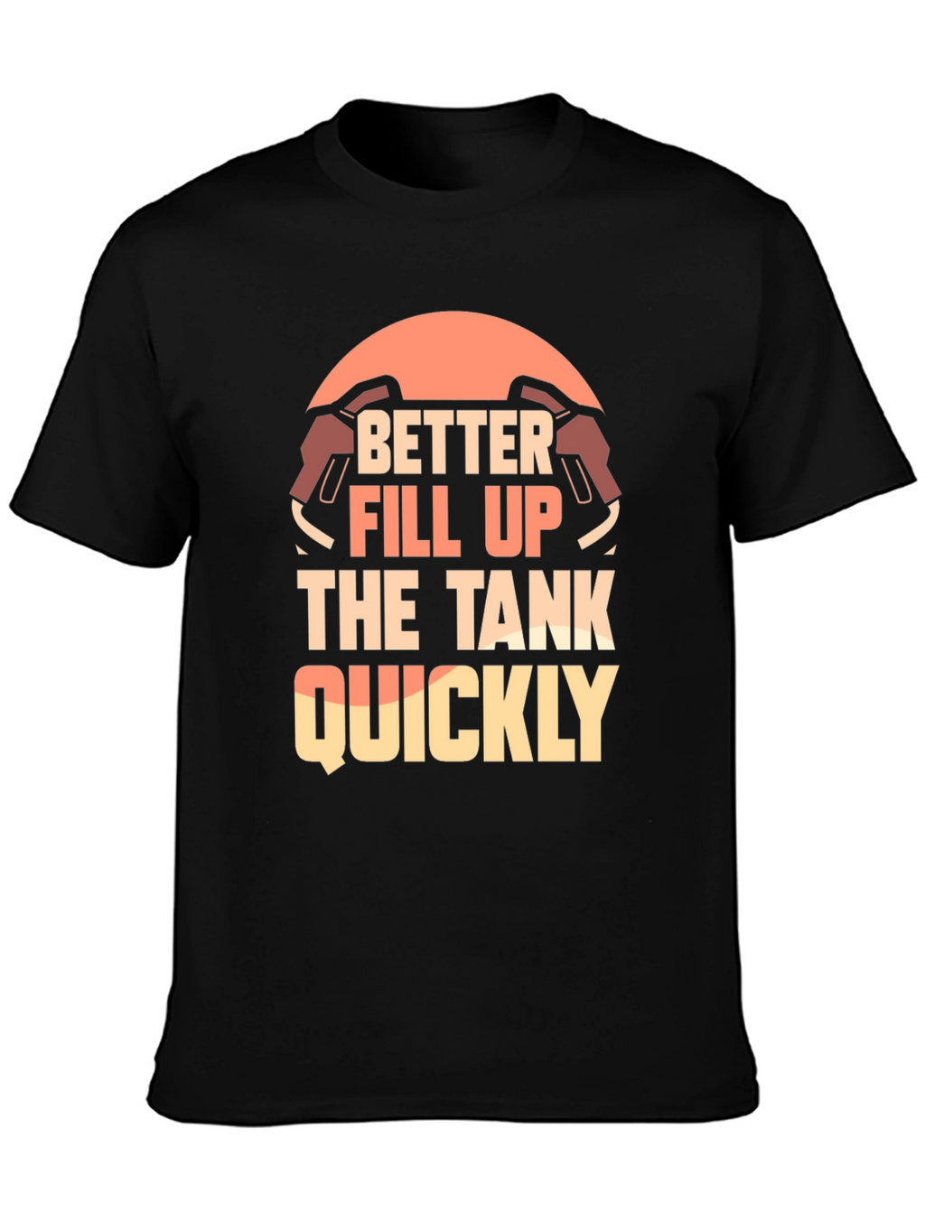 Better Fill Up the Tank Quickly T-Shirt