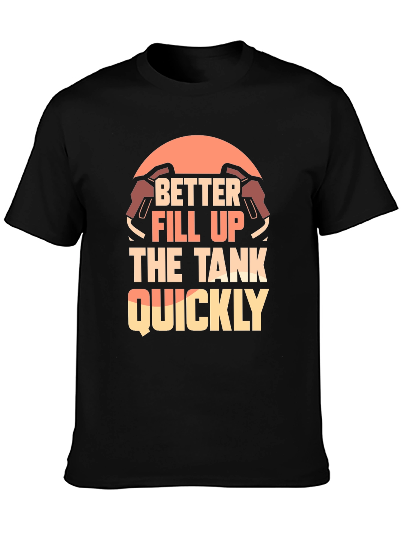 Better Fill Up the Tank Quickly T-Shirt