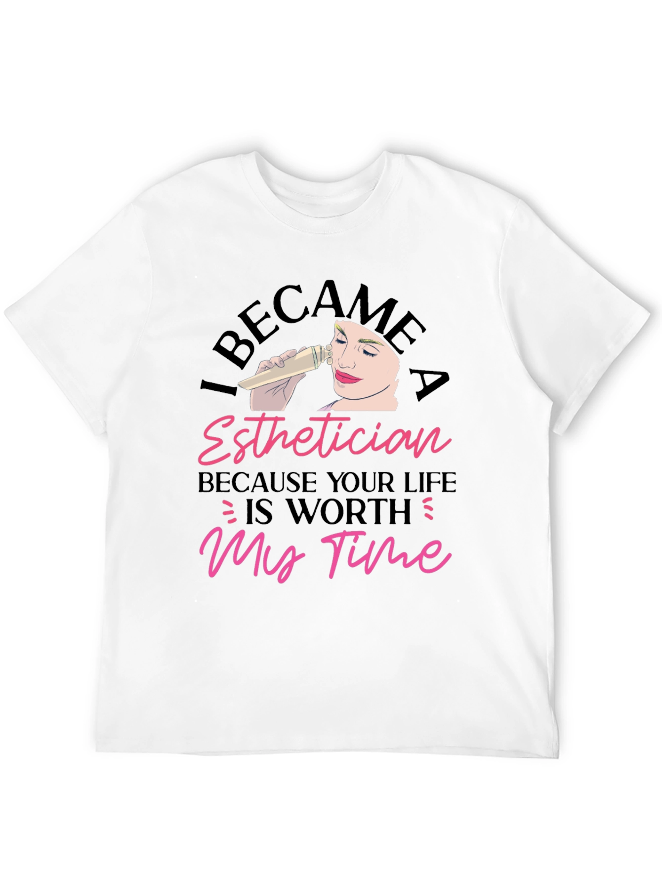 Esthetician T-Shirt - Because Your Life Is Worth My Time