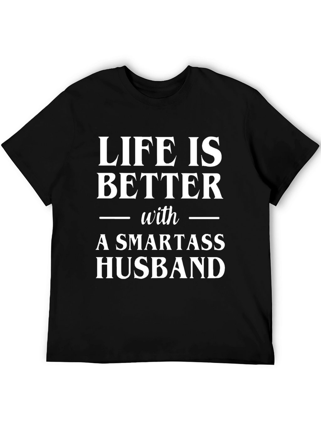 Life is Better with a Smartass Husband Graphic Tee