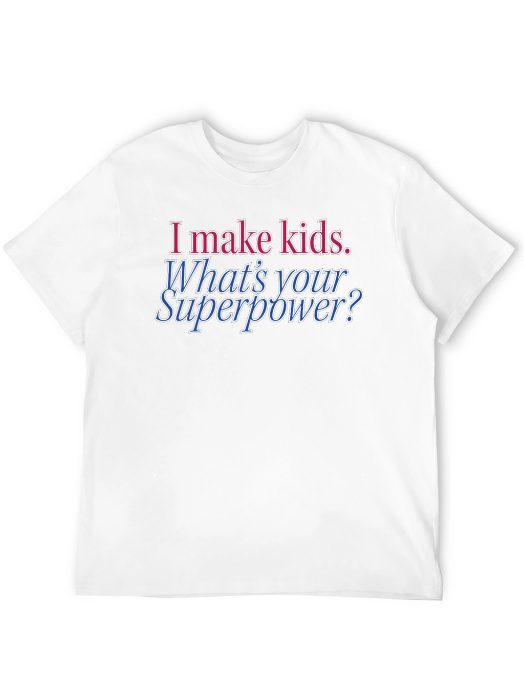 Funny Dad T-Shirt: I Make Kids. Whats Your Superpower?