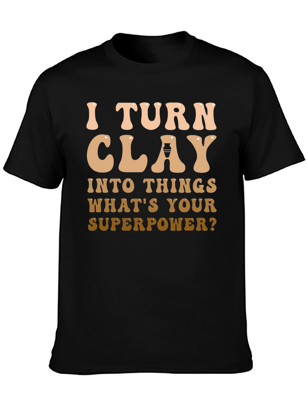 I Turn Clay Into Things T-Shirt