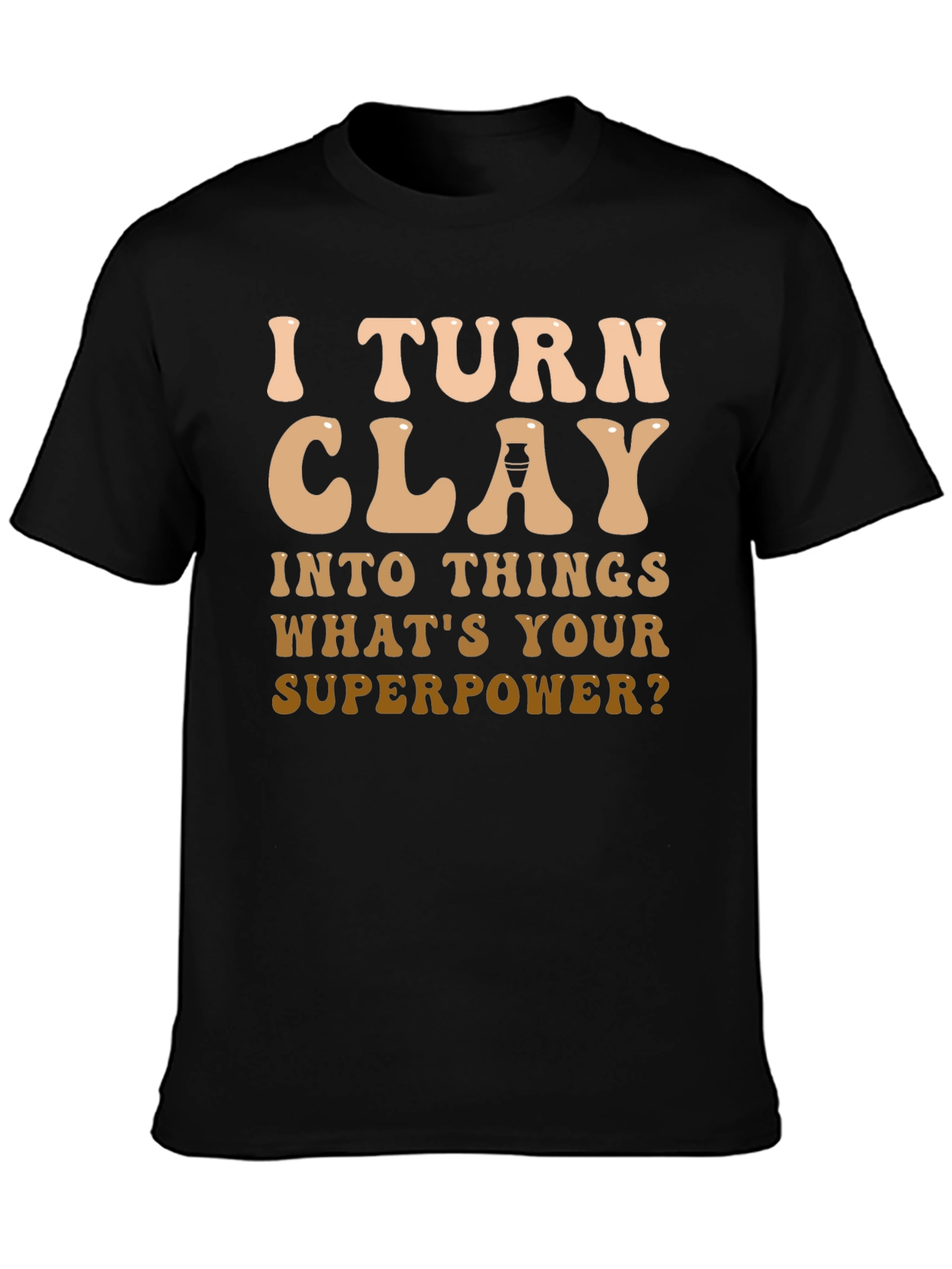 I Turn Clay Into Things T-Shirt