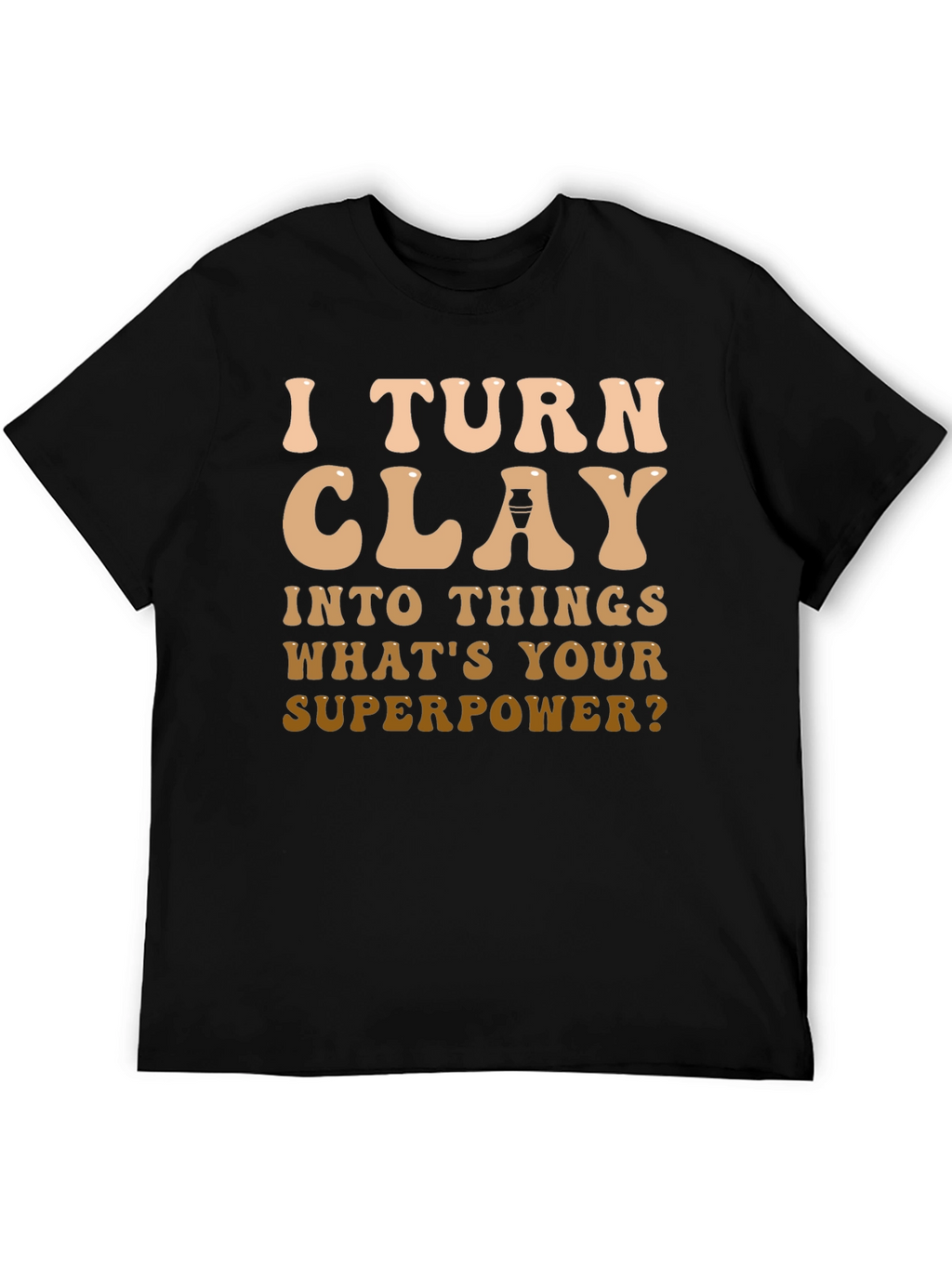 I Turn Clay Into Things T-Shirt