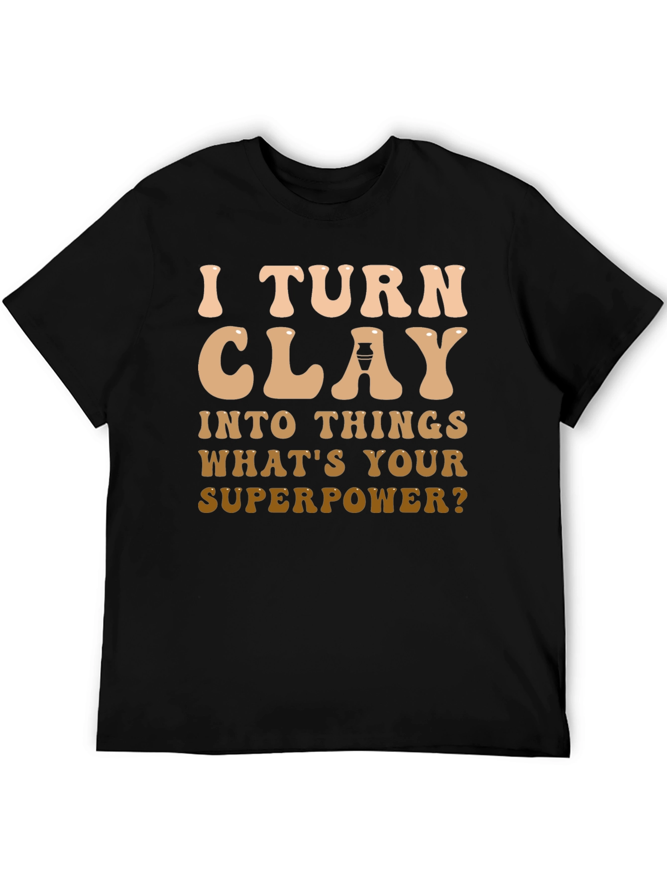 I Turn Clay Into Things T-Shirt