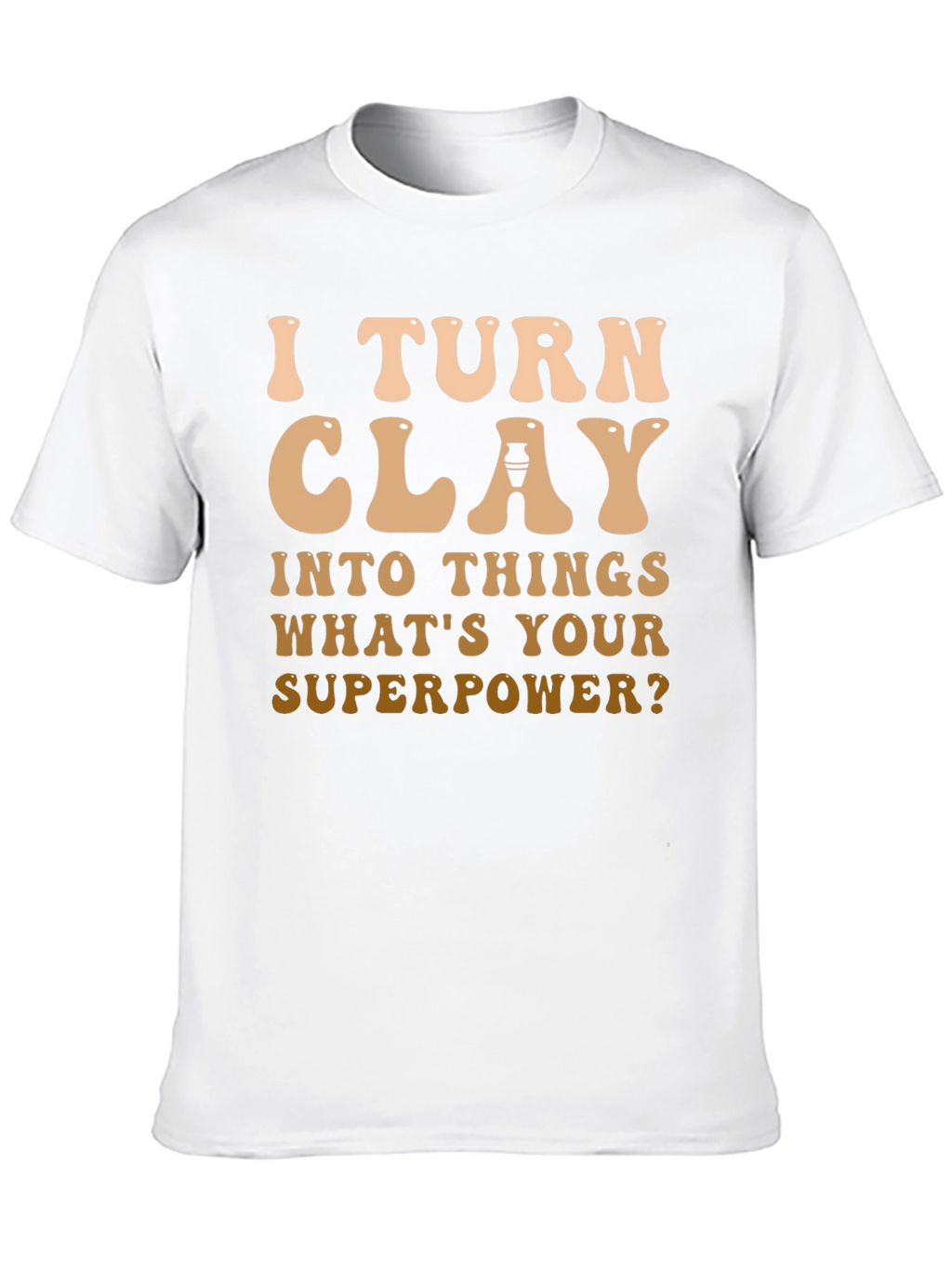 I Turn Clay Into Things T-Shirt