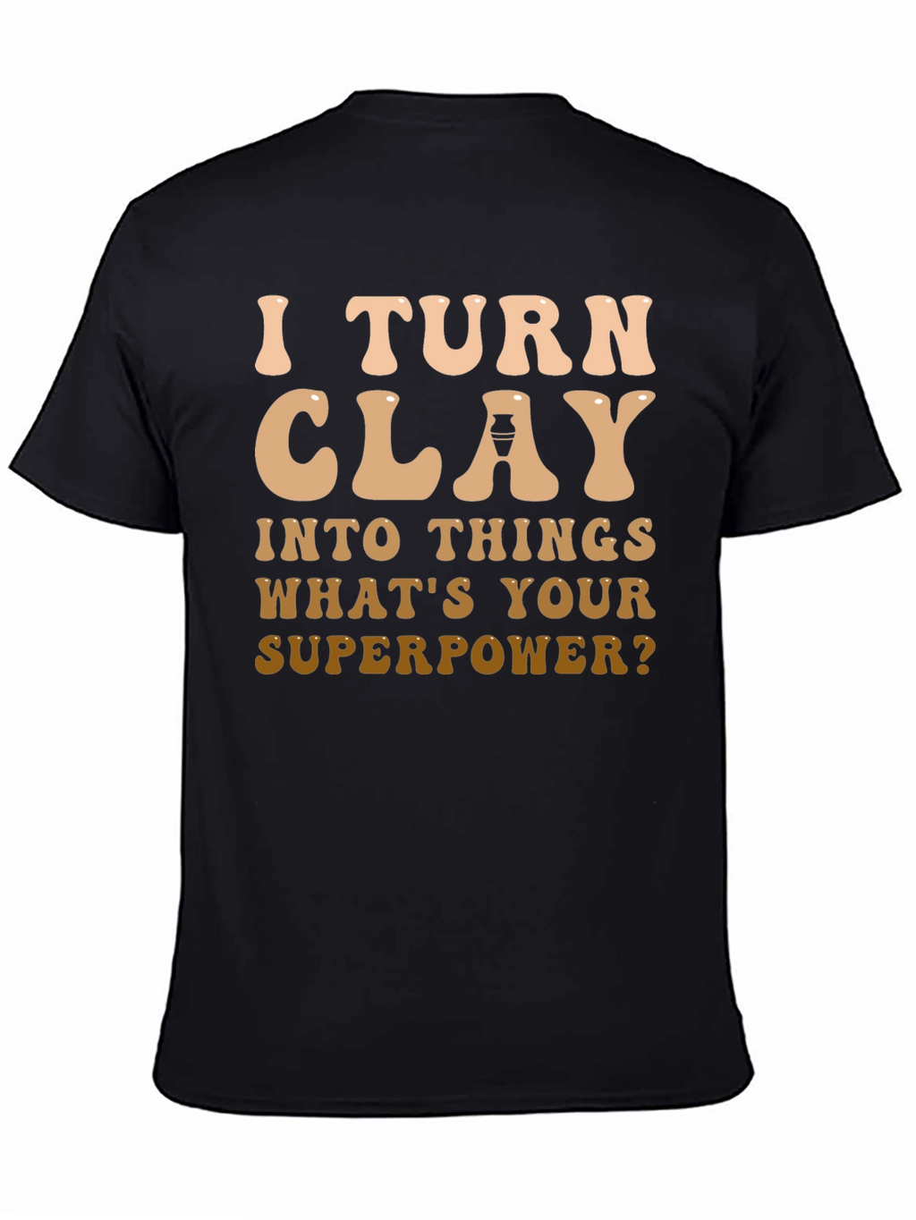 I Turn Clay Into Things T-Shirt