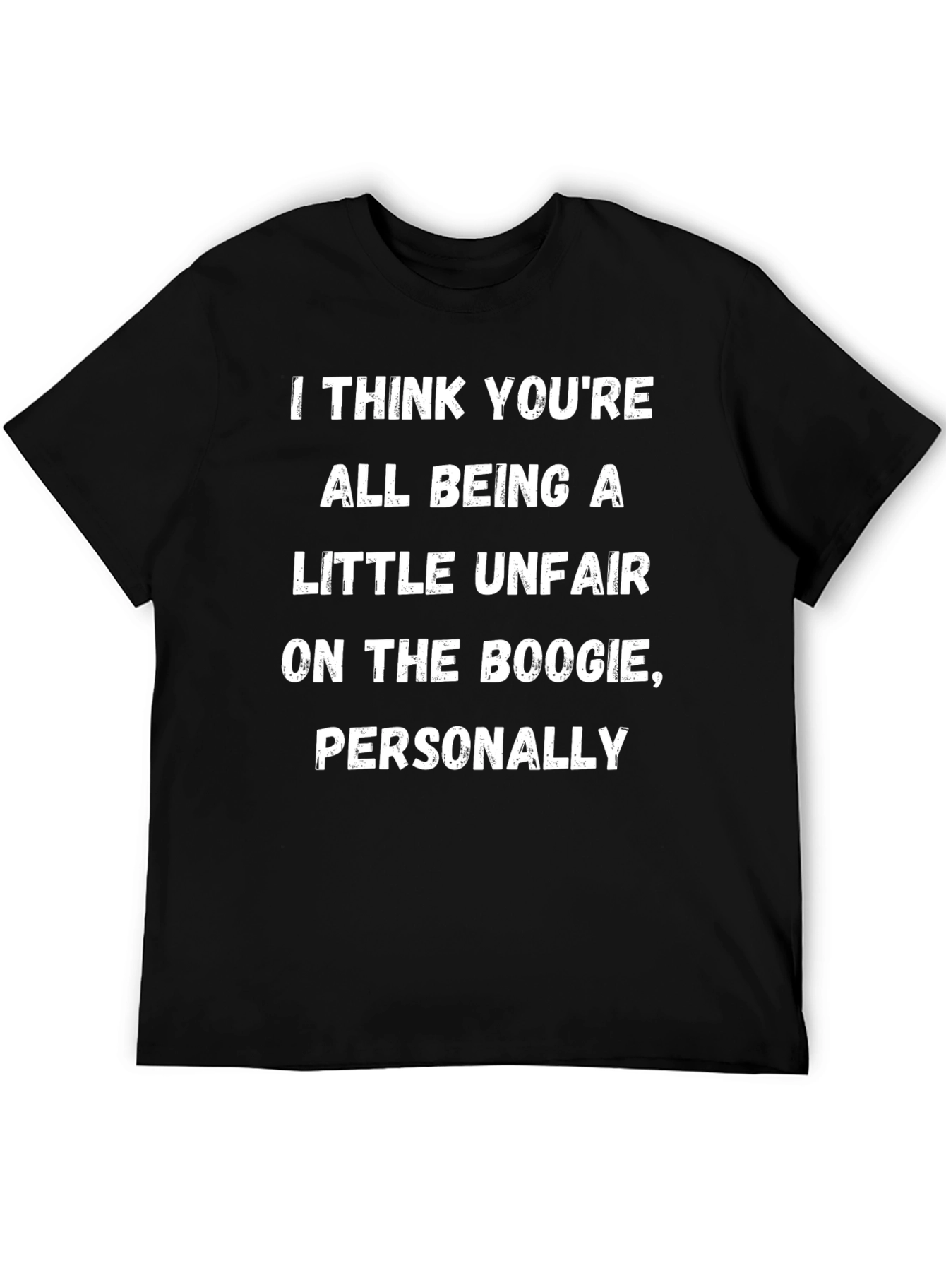 Boogie Humor T-Shirt: I Think Youre All Being A Little Unfair...