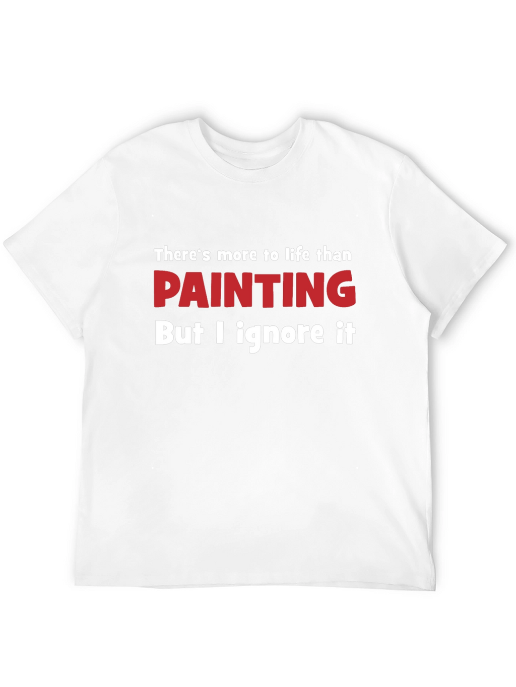 Funny Painting T-Shirt - Theres More to Life