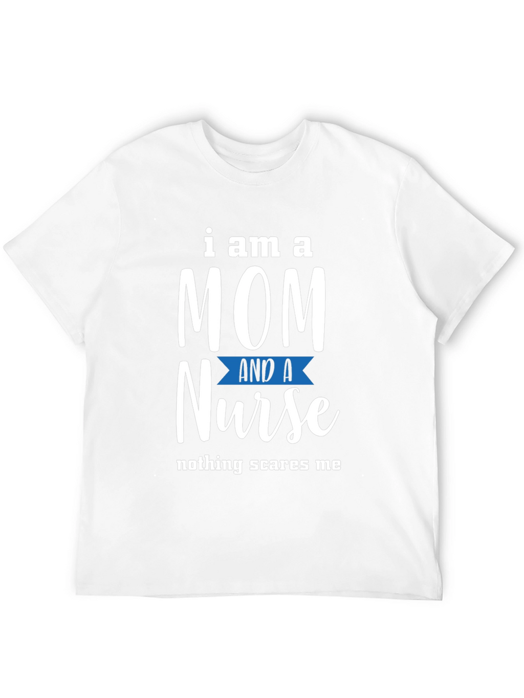 Mom and Nurse T-Shirt - Nothing Scares Me