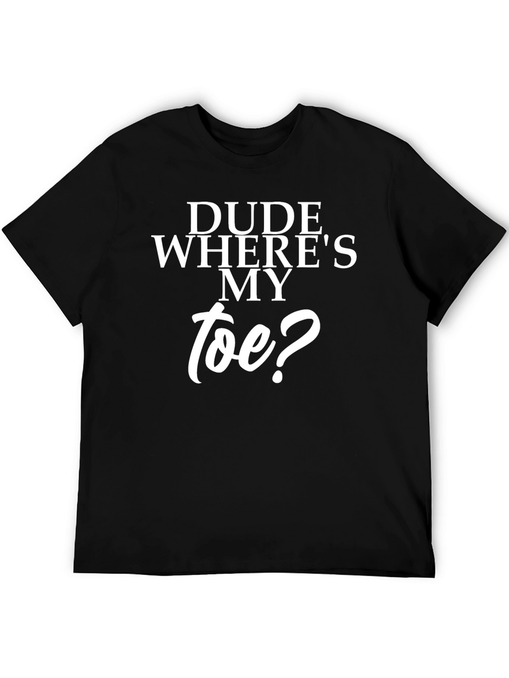 Dude Wheres My Toe? Black T-Shirt
