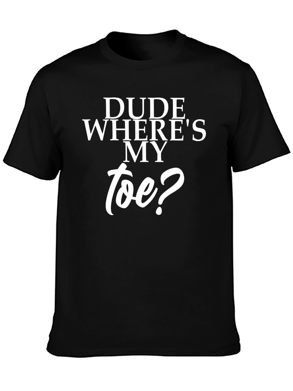 Dude Wheres My Toe? Black T-Shirt
