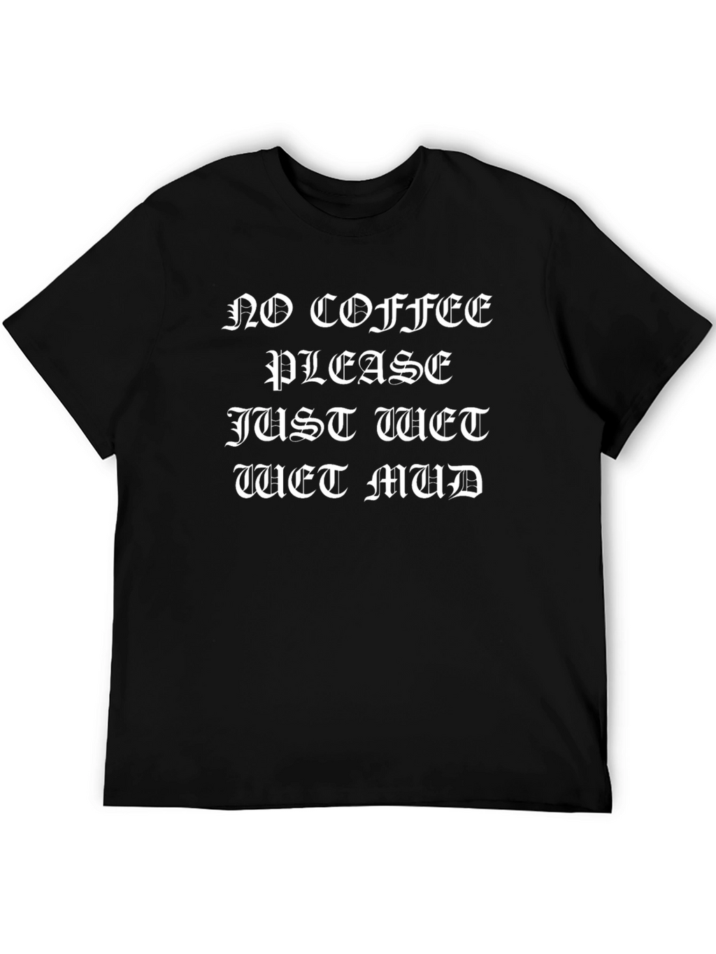 No Coffee Please Just Wet Mud Graphic T-Shirt