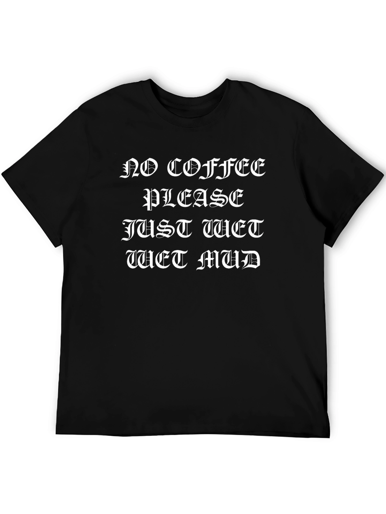 No Coffee Please Just Wet Mud Graphic T-Shirt