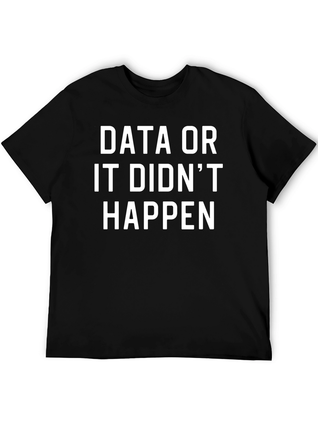 Data or It Didnt Happen T-Shirt