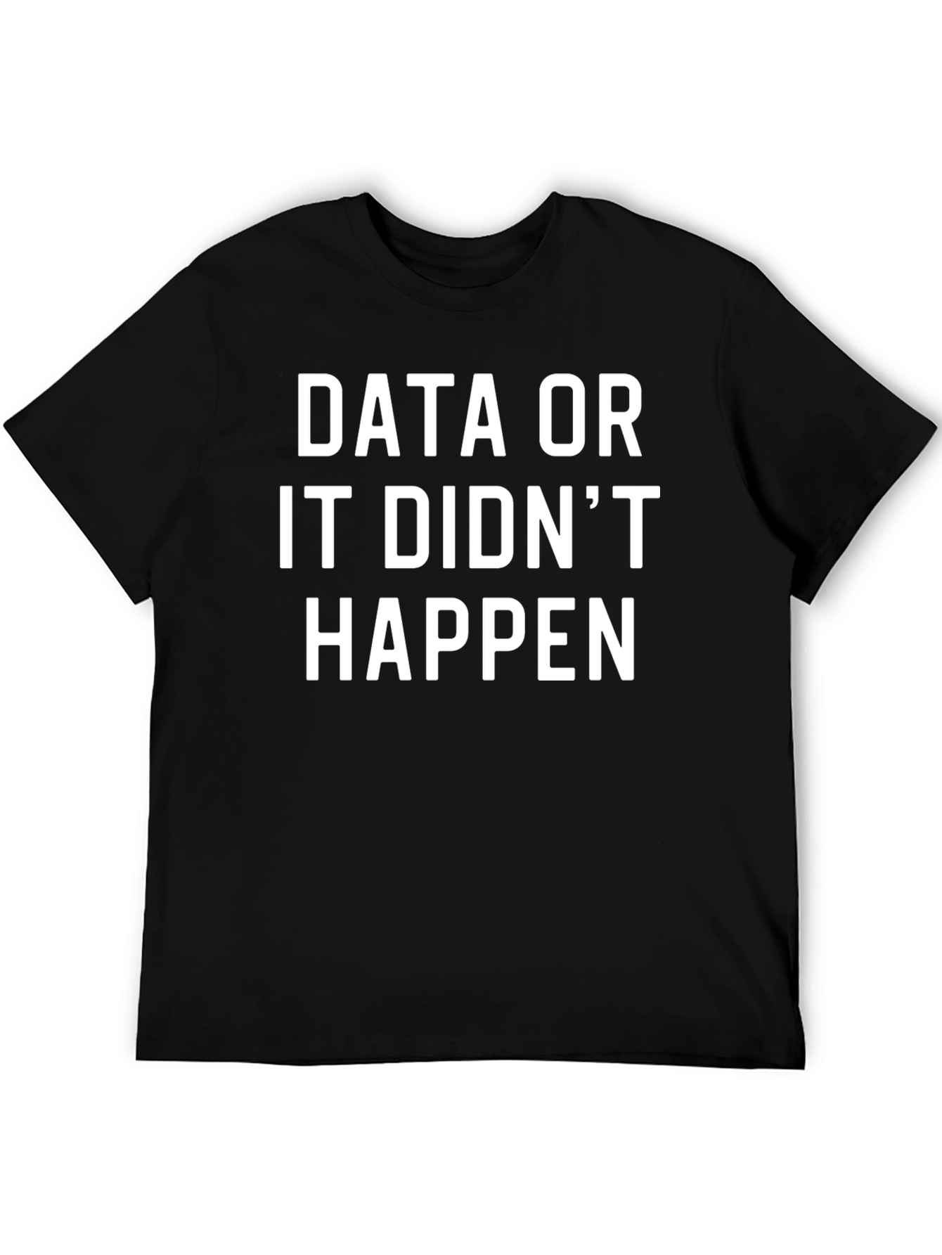 Data or It Didnt Happen T-Shirt