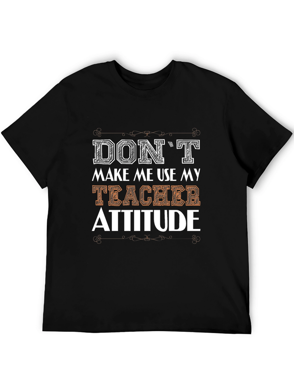 Dont Make Me Use My Teacher Attitude T-Shirt