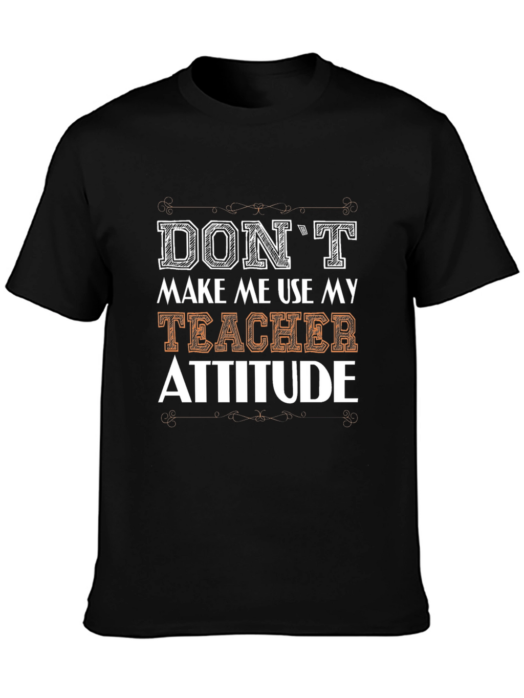 Dont Make Me Use My Teacher Attitude T-Shirt