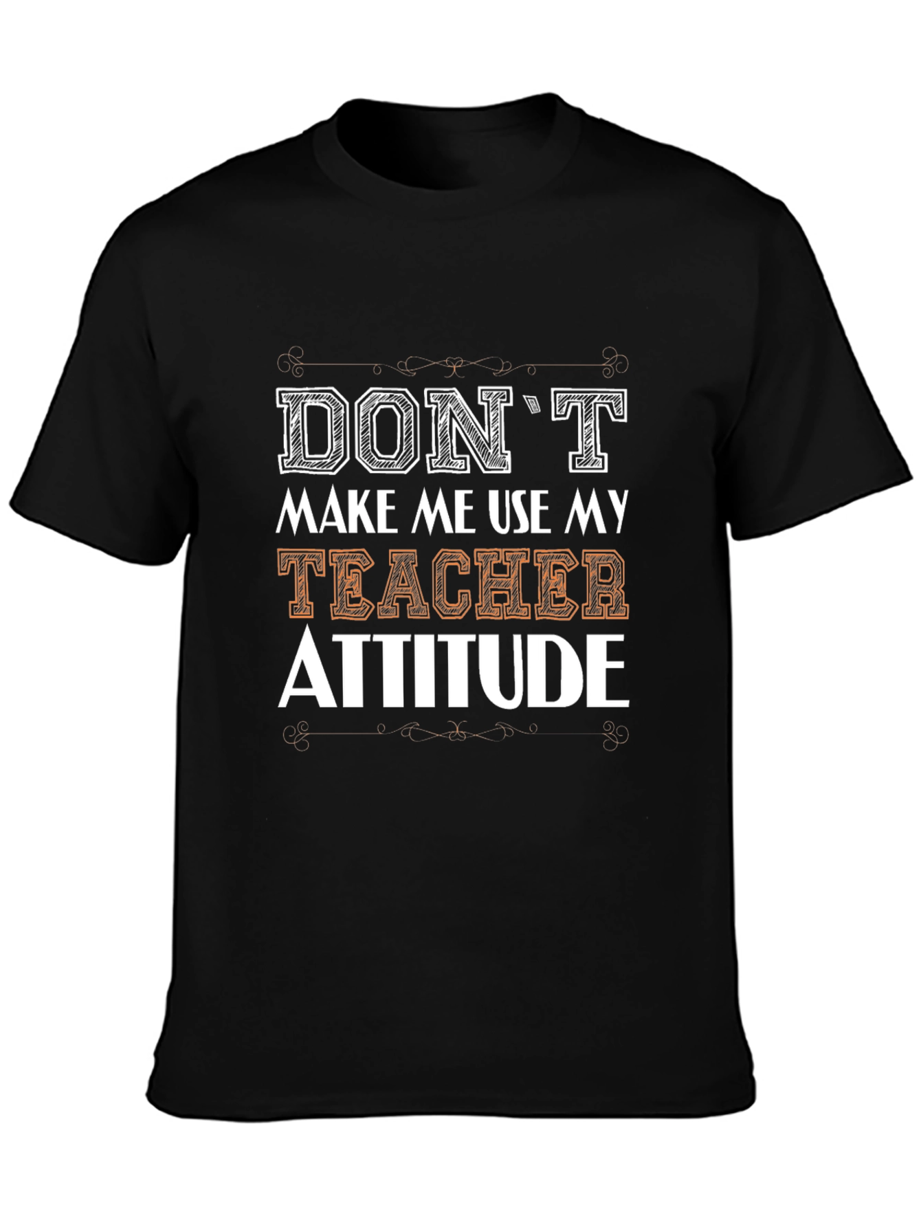 Dont Make Me Use My Teacher Attitude T-Shirt