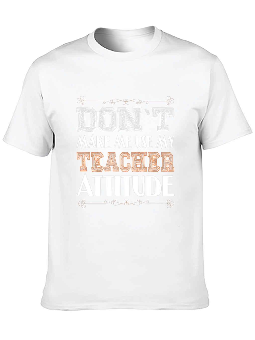 Dont Make Me Use My Teacher Attitude T-Shirt