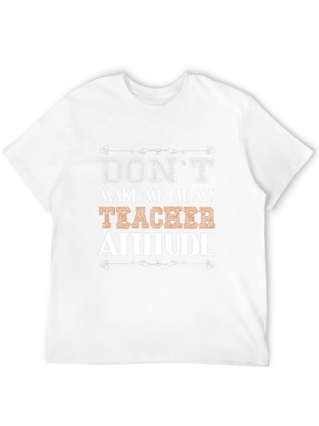 Dont Make Me Use My Teacher Attitude T-Shirt