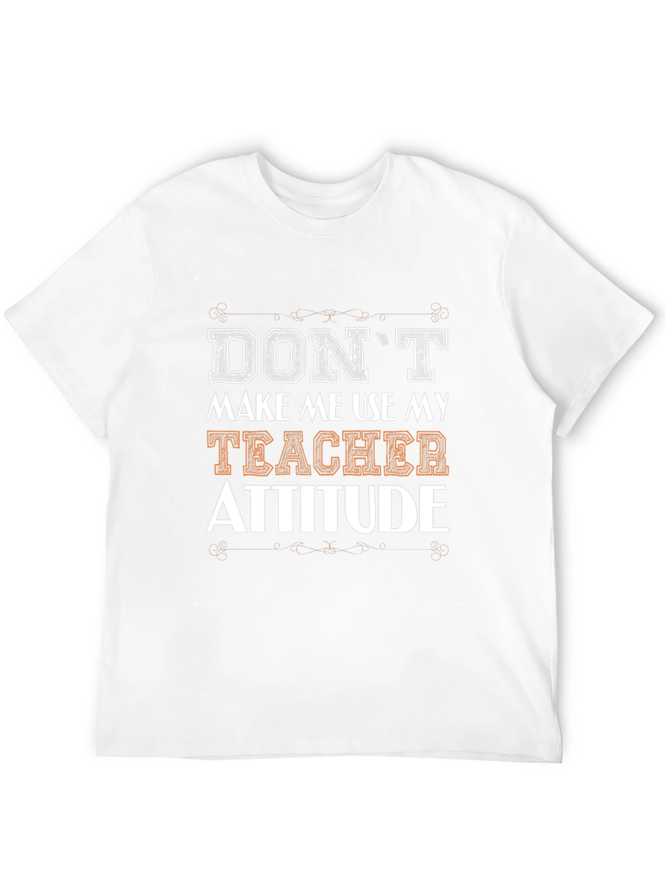 Dont Make Me Use My Teacher Attitude T-Shirt