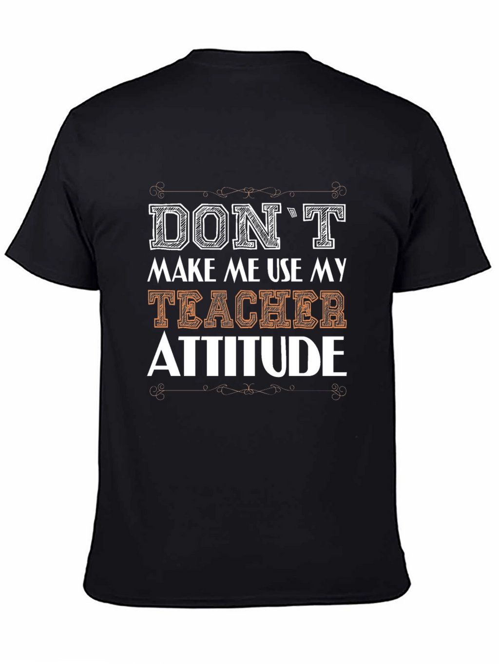Dont Make Me Use My Teacher Attitude T-Shirt