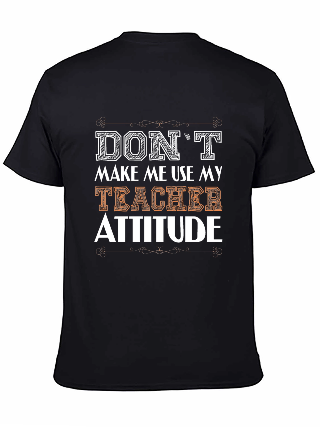 Dont Make Me Use My Teacher Attitude T-Shirt