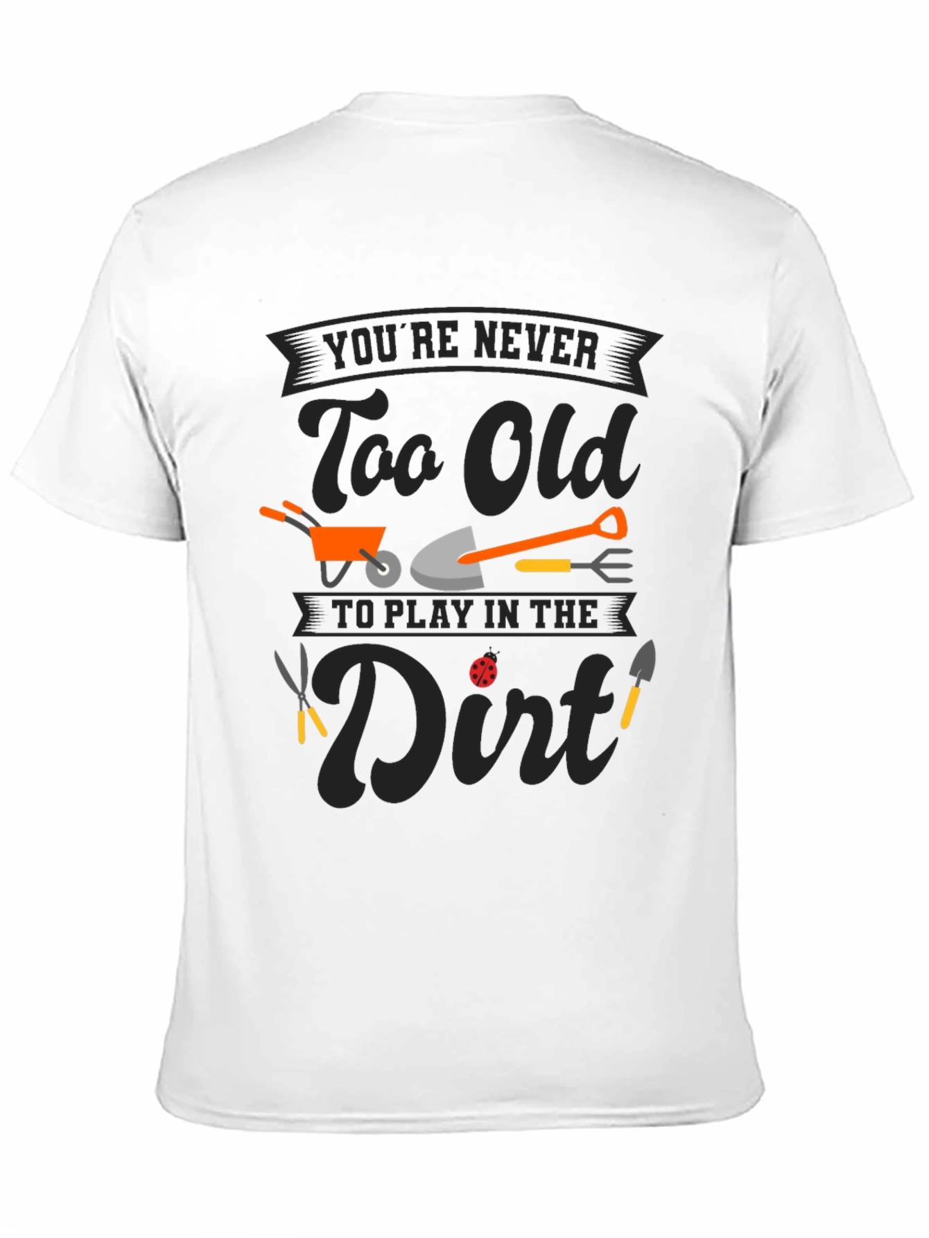 Gardening T-Shirt: Never Too Old to Play in the Dirt